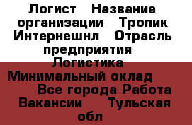 Логист › Название организации ­ Тропик Интернешнл › Отрасль предприятия ­ Логистика › Минимальный оклад ­ 40 000 - Все города Работа » Вакансии   . Тульская обл.